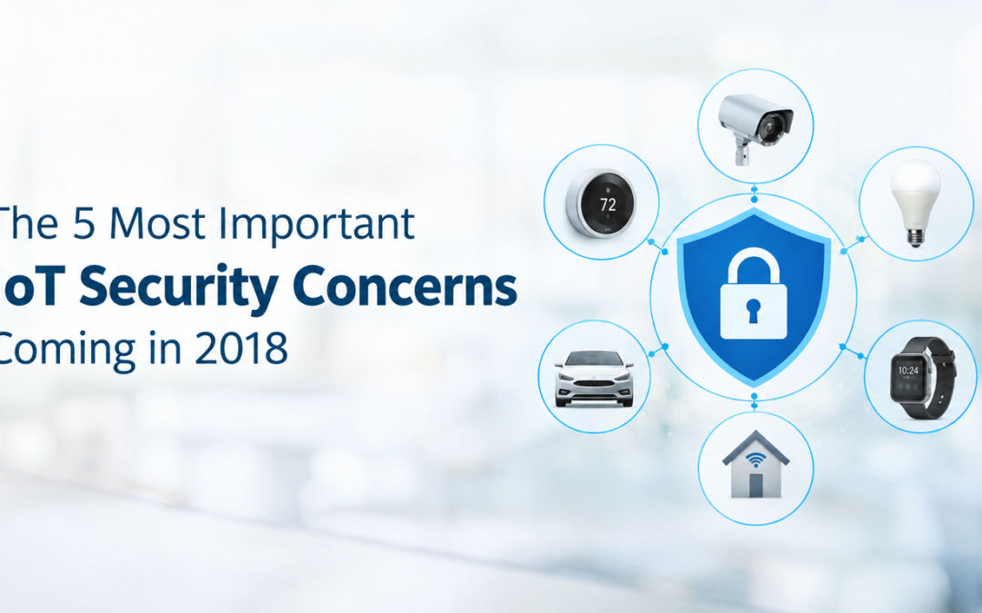 The 5 Most Important IoT Security Concerns Coming in 2018