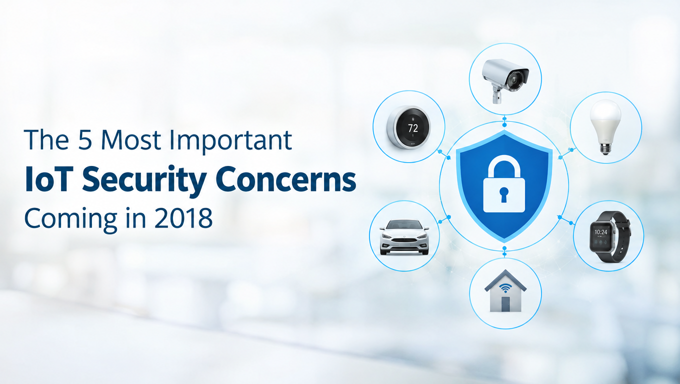 The 5 Most Important IoT Security Concerns Coming in 2018