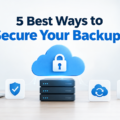 5 Best Ways to Secure Your Backups