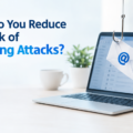 How Do You Reduce the Risk of Phishing Attacks